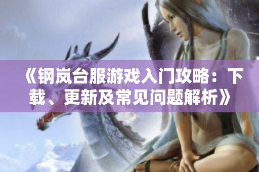 《钢岚台服游戏入门攻略：下载、更新及常见问题解析》