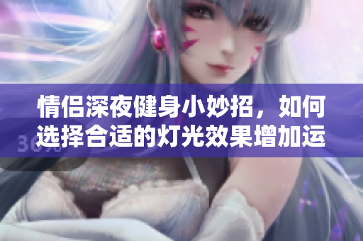 情侣深夜健身小妙招，如何选择合适的灯光效果增加运动乐趣
