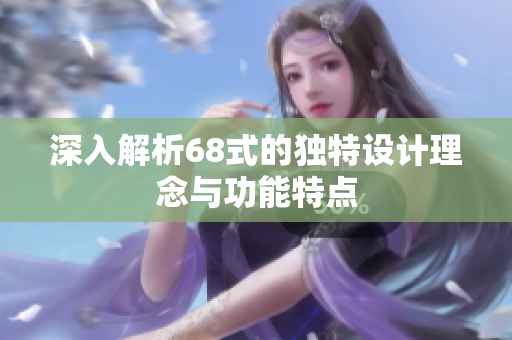 深入解析68式的独特设计理念与功能特点