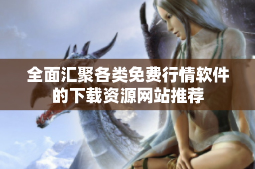 全面汇聚各类免费行情软件的下载资源网站推荐