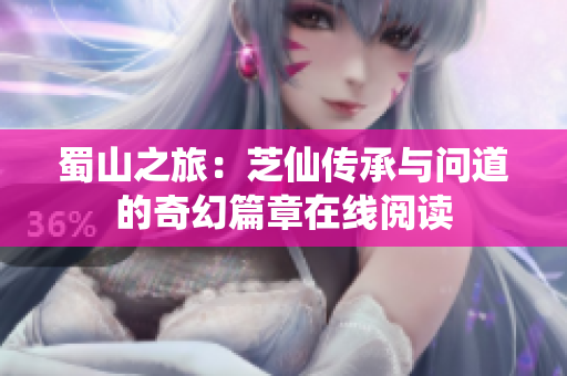 蜀山之旅：芝仙传承与问道的奇幻篇章在线阅读