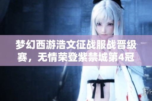 梦幻西游浩文征战服战晋级赛，无情荣登紫禁城第4冠之巅！