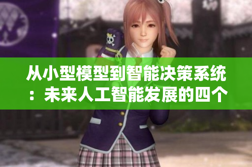 从小型模型到智能决策系统：未来人工智能发展的四个阶段分析