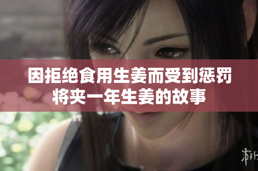 因拒绝食用生姜而受到惩罚将夹一年生姜的故事