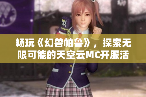 畅玩《幻兽帕鲁》，探索无限可能的天空云MC开服活动