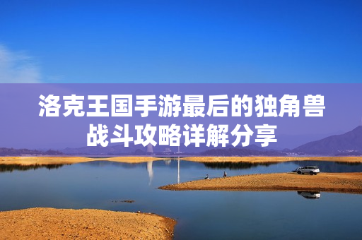 洛克王国手游最后的独角兽战斗攻略详解分享