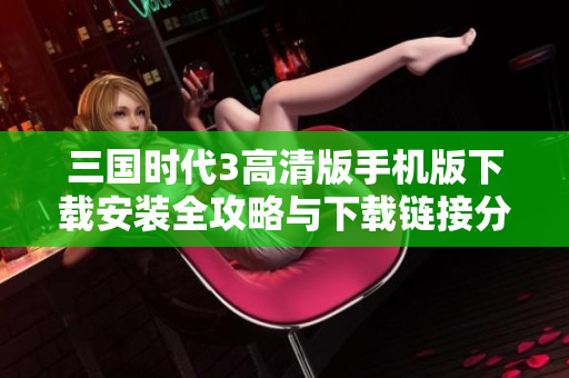 三国时代3高清版手机版下载安装全攻略与下载链接分享