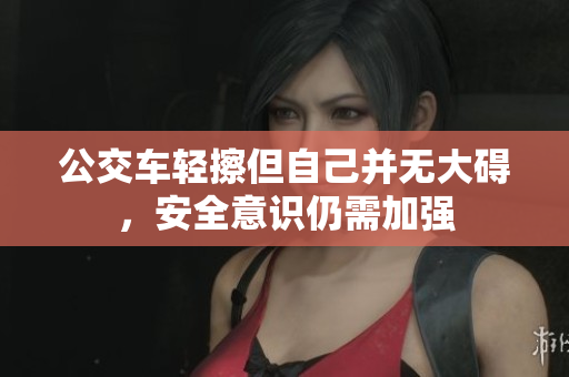 公交车轻擦但自己并无大碍，安全意识仍需加强