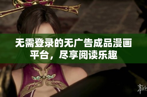 无需登录的无广告成品漫画平台，尽享阅读乐趣