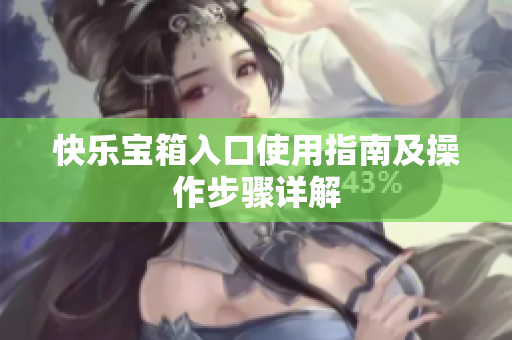 快乐宝箱入口使用指南及操作步骤详解
