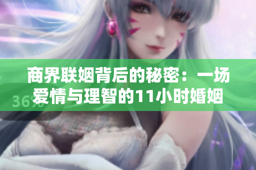 商界联姻背后的秘密：一场爱情与理智的11小时婚姻