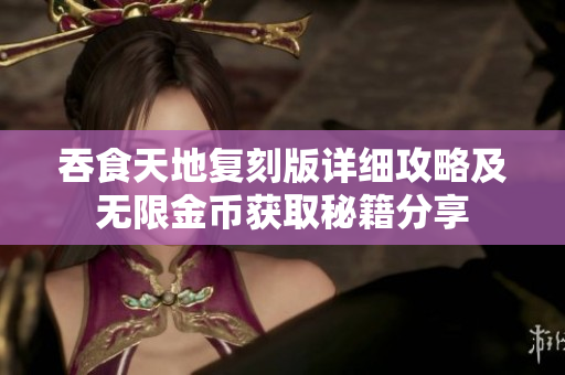 吞食天地复刻版详细攻略及无限金币获取秘籍分享