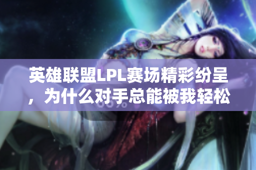 英雄联盟LPL赛场精彩纷呈，为什么对手总能被我轻松击败