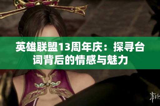 英雄联盟13周年庆：探寻台词背后的情感与魅力