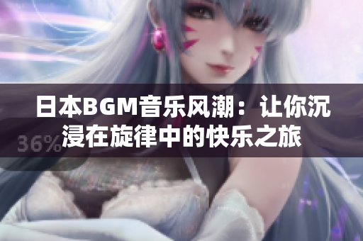 日本BGM音乐风潮：让你沉浸在旋律中的快乐之旅