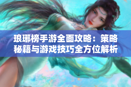 琅琊榜手游全面攻略：策略秘籍与游戏技巧全方位解析