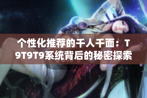 个性化推荐的千人千面：T9T9T9系统背后的秘密探索