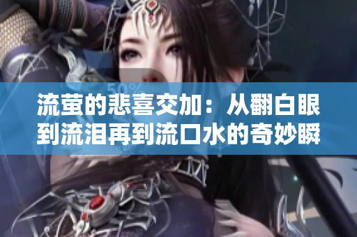 流萤的悲喜交加：从翻白眼到流泪再到流口水的奇妙瞬间