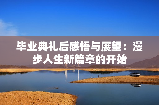 毕业典礼后感悟与展望：漫步人生新篇章的开始