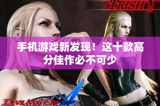 手机游戏新发现！这十款高分佳作必不可少