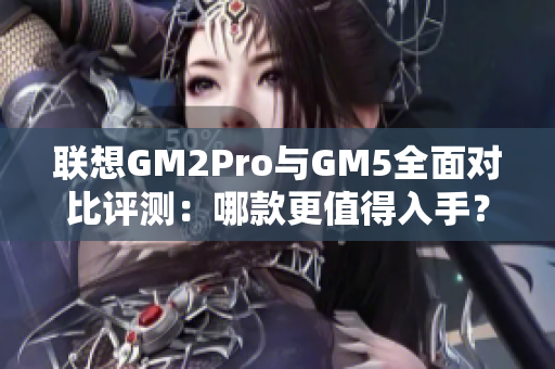 联想GM2Pro与GM5全面对比评测：哪款更值得入手？
