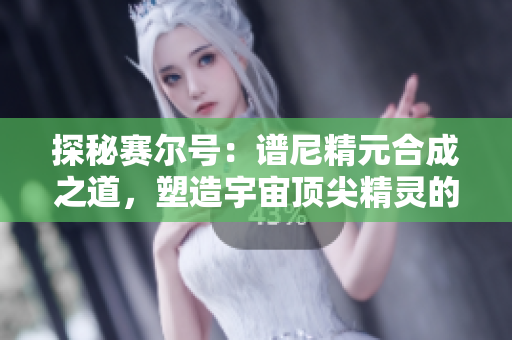 探秘赛尔号：谱尼精元合成之道，塑造宇宙顶尖精灵的关键技巧
