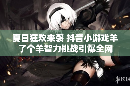 夏日狂欢来袭 抖音小游戏羊了个羊智力挑战引爆全网
