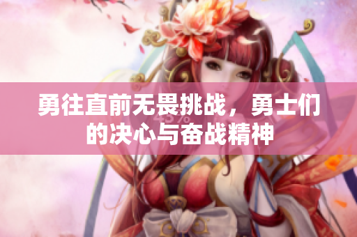 勇往直前无畏挑战，勇士们的决心与奋战精神