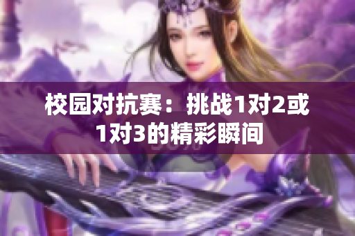 校园对抗赛：挑战1对2或1对3的精彩瞬间