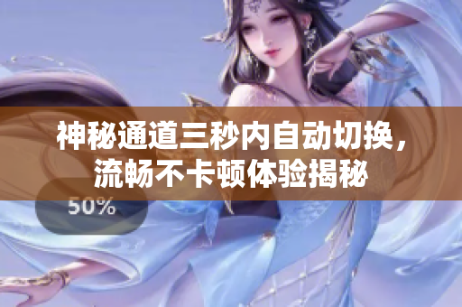 神秘通道三秒内自动切换，流畅不卡顿体验揭秘