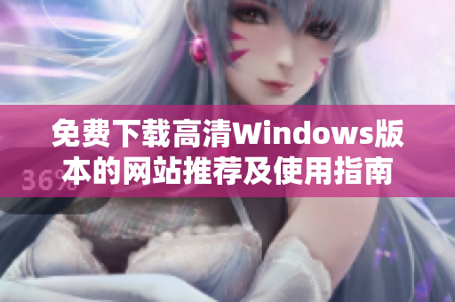 免费下载高清Windows版本的网站推荐及使用指南