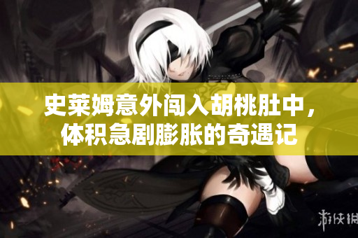 史莱姆意外闯入胡桃肚中，体积急剧膨胀的奇遇记
