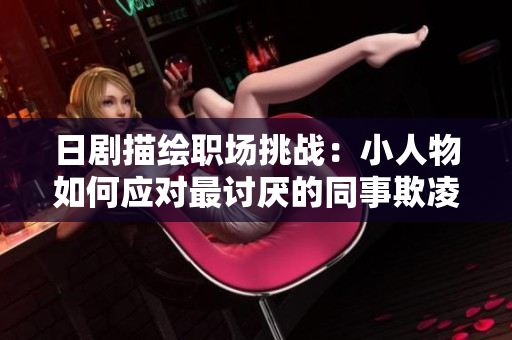 日剧描绘职场挑战：小人物如何应对最讨厌的同事欺凌