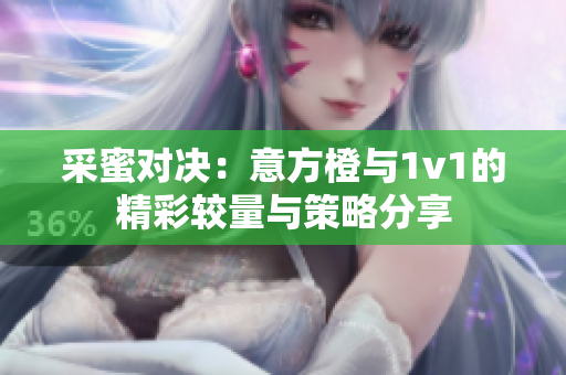 采蜜对决：意方橙与1v1的精彩较量与策略分享