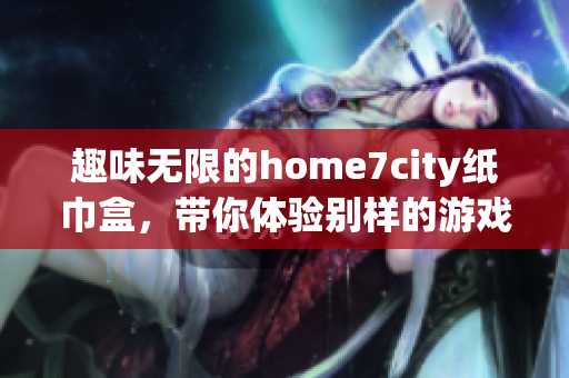 趣味无限的home7city纸巾盒，带你体验别样的游戏乐趣