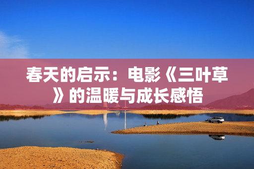 春天的启示：电影《三叶草》的温暖与成长感悟