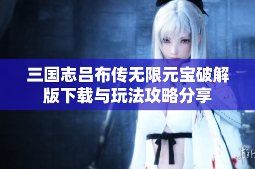 三国志吕布传无限元宝破解版下载与玩法攻略分享