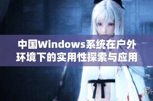 中国Windows系统在户外环境下的实用性探索与应用分析