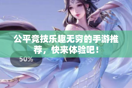 公平竞技乐趣无穷的手游推荐，快来体验吧！