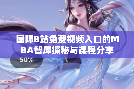 国际B站免费视频入口的MBA智库探秘与课程分享