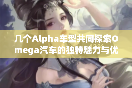 几个Alpha车型共同探索Omega汽车的独特魅力与优势