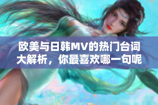 欧美与日韩MV的热门台词大解析，你最喜欢哪一句呢？