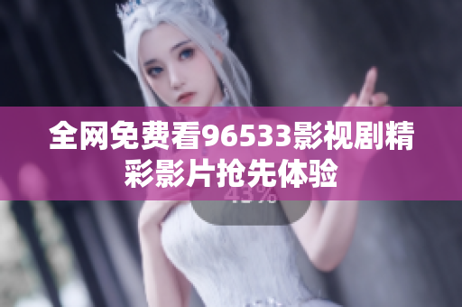 全网免费看96533影视剧精彩影片抢先体验