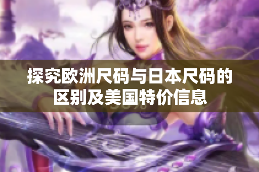 探究欧洲尺码与日本尺码的区别及美国特价信息