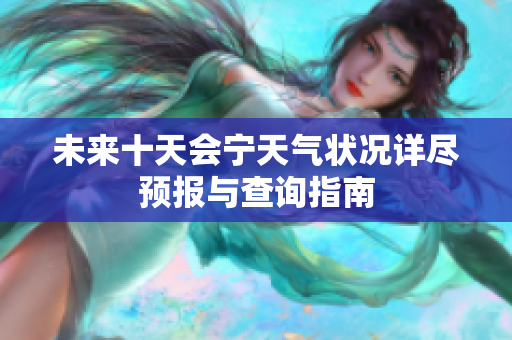 未来十天会宁天气状况详尽预报与查询指南