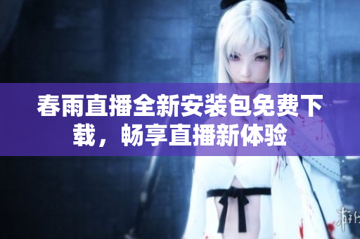 春雨直播全新安装包免费下载，畅享直播新体验