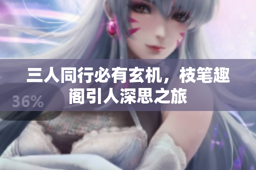 三人同行必有玄机，枝笔趣阁引人深思之旅