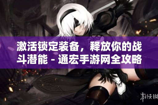激活锁定装备，释放你的战斗潜能 - 通宏手游网全攻略