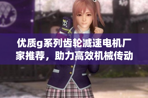 优质g系列齿轮减速电机厂家推荐，助力高效机械传动