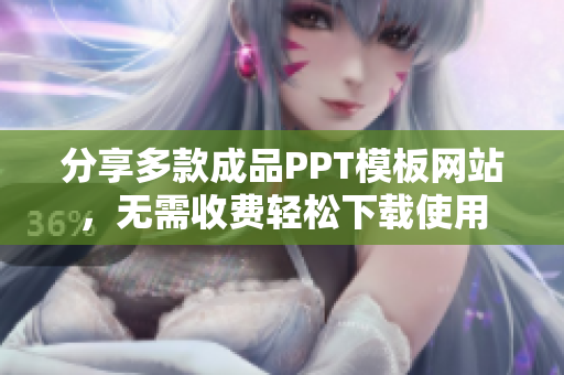 分享多款成品PPT模板网站，无需收费轻松下载使用